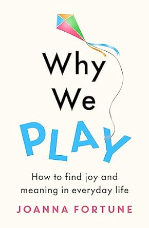 why we play how to find joy and meaning in everyday life 1st edition joanna fortune 1909770868, 978-1909770867
