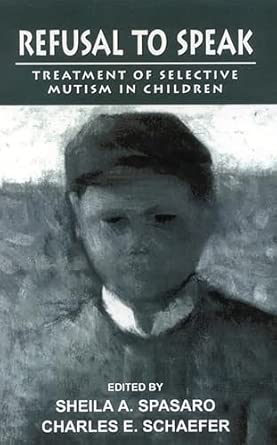 refusal to speak treatment of selective mutism in children 1st edition sheila spasaro ,charles schaefer