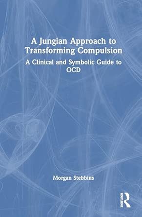 a jungian approach to transforming compulsion a clinical and symbolic guide to ocd 1st edition morgan