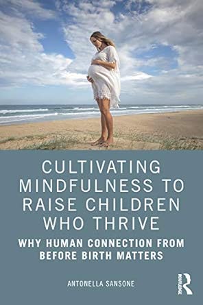 cultivating mindfulness to raise children who thrive why human connection from before birth matters 1st