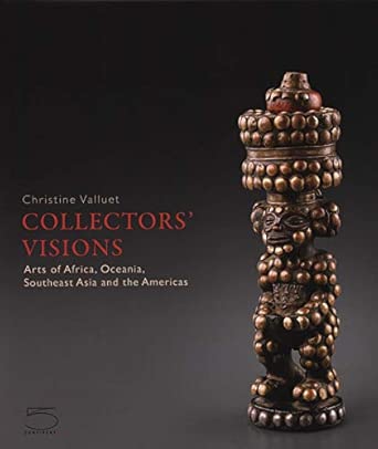 collectors visions arts of africa oceania southeast asia and the americas 1st edition christine valluet