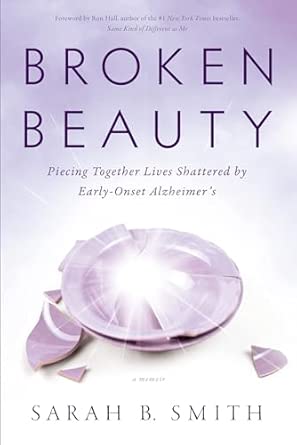 broken beauty piecing together lives shattered by early onset alzheimers 1st edition sarah b smith