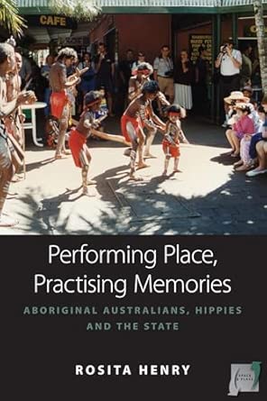 performing place practising memory aboriginal australians hippies and the state 8 1st edition rosita henry