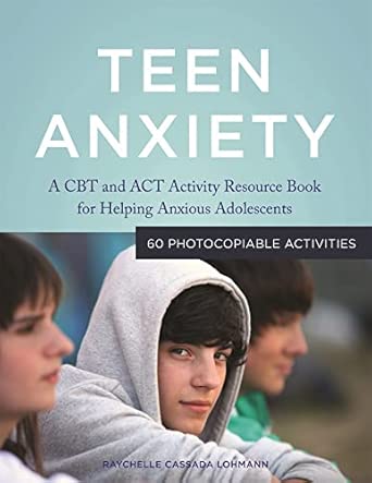 teen anxiety a cbt and act activity resource book for helping anxious adolescents 1st edition raychelle