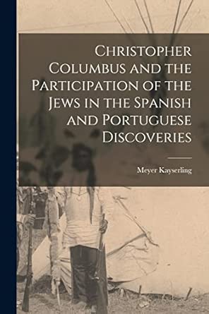 christopher columbus and the participation of the jews in the spanish and portuguese discoveries 1st edition