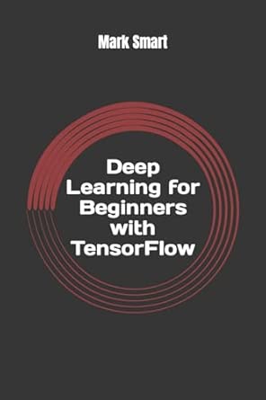 deep learning for beginners with tensorflow the basics 1st edition mark smart 1723338494, 978-1723338496