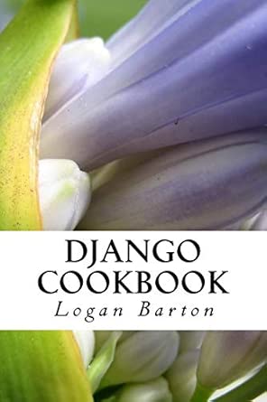 django cookbook web development with django quick start 1st edition logan barton 1539399141, 978-1539399148