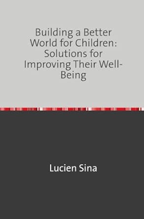 building a better world for children solutions for improving their well being de 1st edition lucien sina