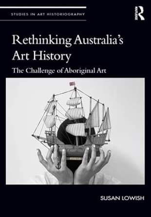 rethinking australiaa s art history the challenge of aboriginal art 1st edition susan lowish 0815374178,