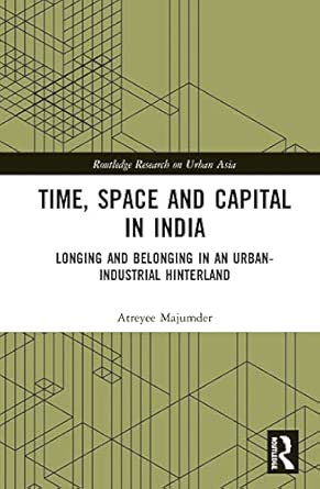 time space and capital in india longing and belonging in an urban industrial hinterland 1st edition atreyee