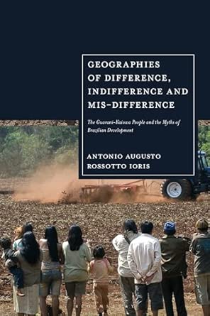 geographies of difference indifference and mis difference the guarani kaiowa people and the myths of