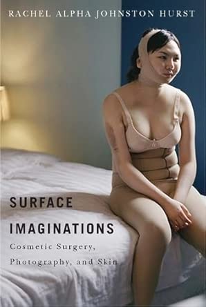 surface imaginations cosmetic surgery photography and skin 1st edition rachel alpha johnston hurst