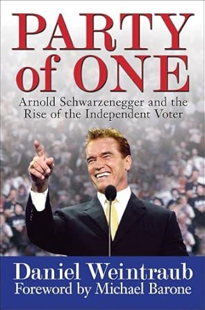 party of one arnold schwarzenegger and the rise of the independent voter 1st edition daniel weintraub