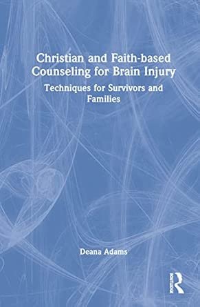 christian and faith based counseling for brain injury techniques for survivors and families 1st edition deana