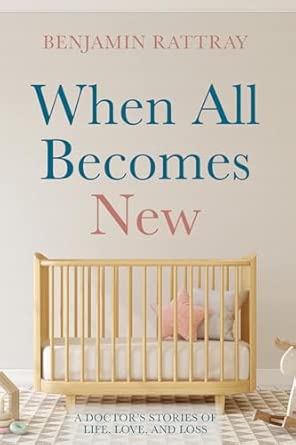 when all becomes new a doctors stories of life love and loss 1st edition benjamin rattray 1666704903,