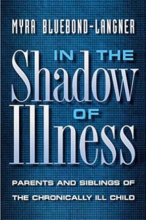 in the shadow of illness a parents and siblings of the chronically ill child parents and siblings of the