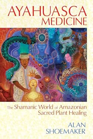 ayahuasca medicine the shamanic world of amazonian sacred plant healing 1st edition alan shoemaker