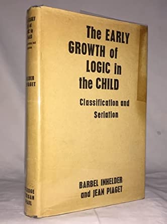 the early growth of logic in the child classification and seriation 1st edition jean piaget ,barbel inhelder