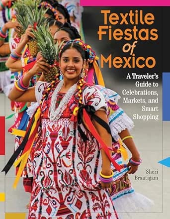 textile fiestas of mexico a travelera s guide to celebrations markets and smart shopping 1st edition sheri