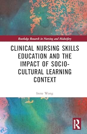 clinical nursing skills education and the impact of socio cultural learning context 1st edition irene wong