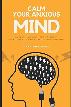 calm your anxious mind everything you need to know on stopping anxiety from stopping you 1st edition a