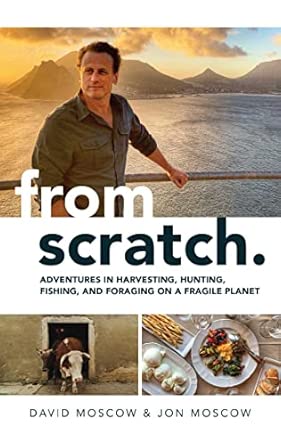 from scratch adventures in harvesting hunting fishing and foraging on a fragile planet 1st edition david