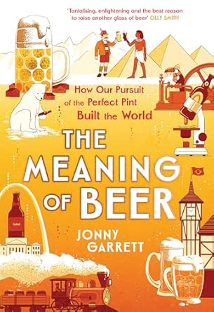 the meaning of beer the surprising story of how beer made us 1st edition jonny garrett 1838959947,
