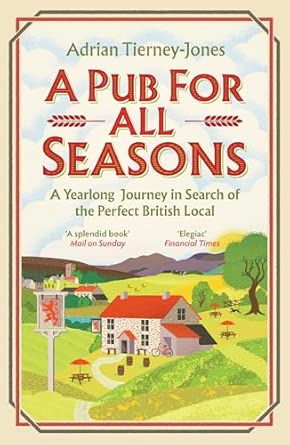a pub for all seasons a yearlong journey in search of the perfect british local 1st edition adrian tierney