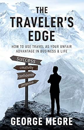 the travelers edge how to use travel as your unfair advantage in business and life 1st edition george megre