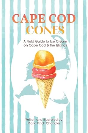 cape cod cones a field guide to ice cream on cape cod and the islands 1st edition maria finch chandler