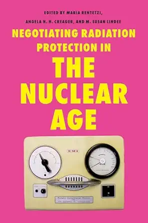 negotiating radiation protection in the nuclear age 1st edition maria rentetzi ,angela n h creager ,m susan