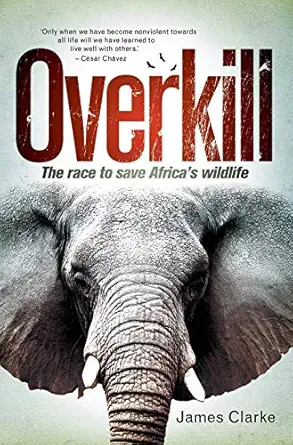 overkill the race to save africaa s wildlife 1st edition james clarke 177584577x, 978-1775845775