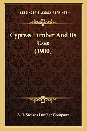 cypress lumber and its uses 1st edition a t stearns lumber company 1166415805, 978-1166415808