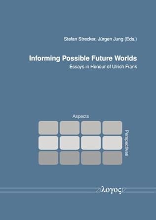 informing possible future worlds essays in honour of ulrich frank 1st edition stefan strecker ,jurgen jung