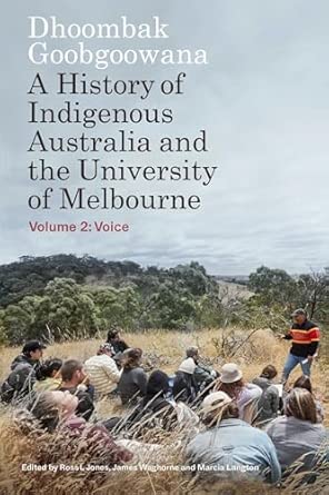 dhoombak goobgoowana a history of indigenous australia and the university of melbourne volume 2 voice 1st