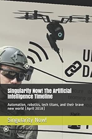 singularity now the artificial intelligence timeline automation robotics tech titans and their brave new