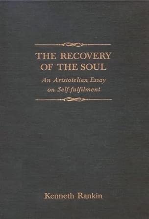 the recovery of the soul an aristotelian essay on self fulfilment 1st edition kenneth rankin 0773507965,