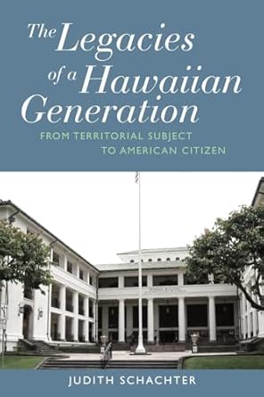the legacies of a hawaiian generation from territorial subject to american citizen 1st edition judith