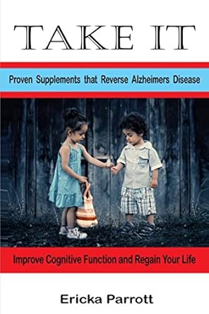 take it proven supplements that reverse alzheimera s disease 1st edition ericka parrott 1521427348,