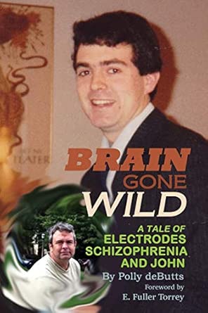 brain gone wild a tale of electrodes schizophrenia and john 1st edition polly debutts ,e fuller torrey