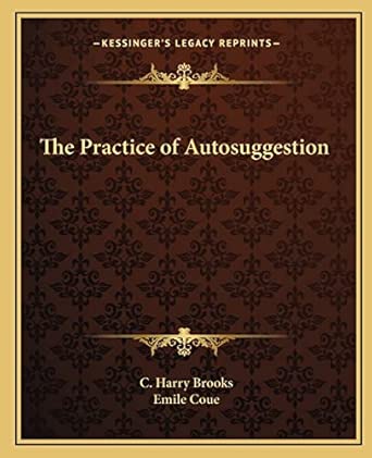the practice of autosuggestion 1st edition c harry brooks ,emile coue 1162581360, 978-1162581361