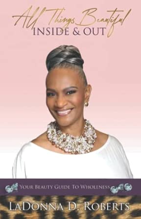 all things beautiful inside and out your beauty guide to wholeness 1st edition ladonna d roberts 163616076x,