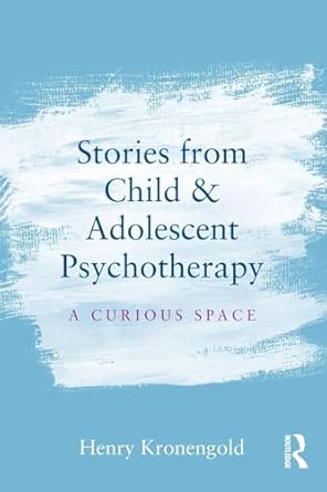 stories from child and adolescent psychotherapy a curious space 1st edition henry kronengold 1138912875,