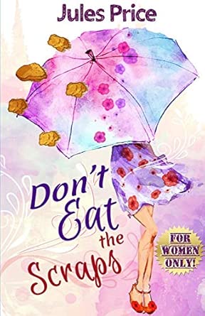 dont eat the scraps and other powerful a julesa rulesa for success in any new relationship 1st edition jules