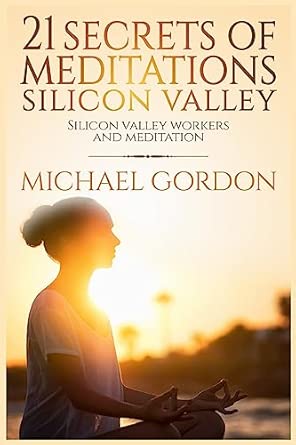 21 secrets of meditations silicon valley silicon valley work and meditation 1st edition michael gordon