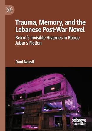 Trauma Memory And The Lebanese Post War Novel Beiruta S Invisible Histories In Rabee Jabera S Fiction
