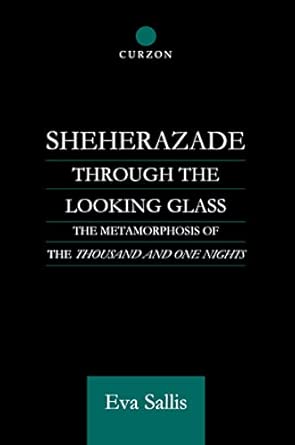 sheherazade through the looking glass the metamorphosis of the thousand and one nights 1st edition eva sallis