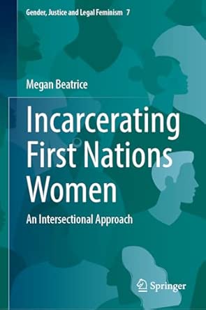 incarcerating first nations women an intersectional approach 7 1st edition megan beatrice 9819540127,