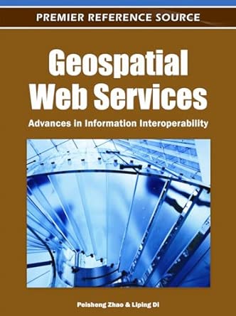 geospatial web services advances in information interoperability 1st edition peisheng zhao ,liping di