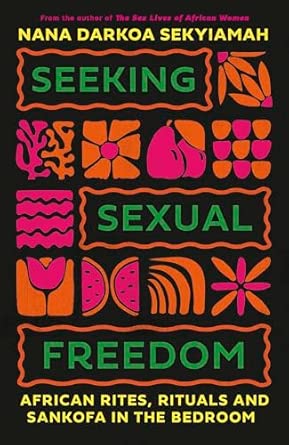 seeking sexual freedom african rites rituals and sankofa in the bedroom 1st edition nana darkoa sekyiamah